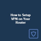 How to setup a VPN on your router: Detailed walkthrough Image